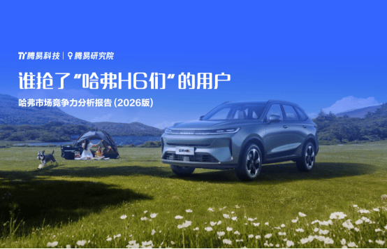 谁抢了“哈弗H6们”的用户?腾易研究院发布哈弗市场竞争力分析报告 (2026版)